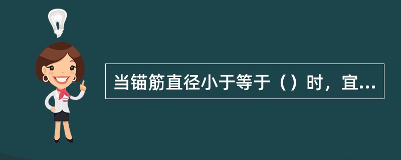 当锚筋直径小于等于（）时，宜采用压力埋弧焊。