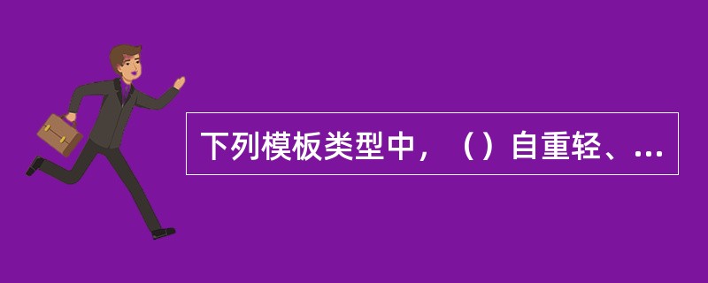下列模板类型中，（）自重轻、板幅大、板面平整、施工安装方便简单等。