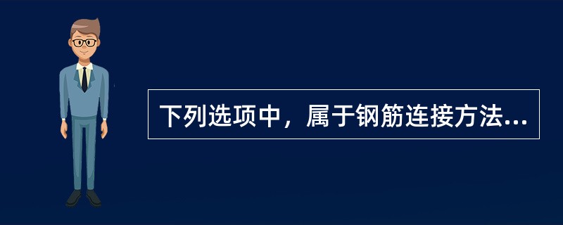 下列选项中，属于钢筋连接方法的有（）。