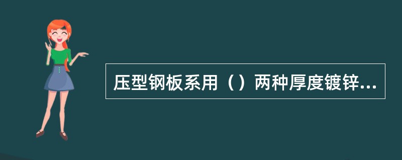 压型钢板系用（）两种厚度镀锌钢板压制而成。