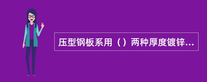 压型钢板系用（）两种厚度镀锌钢板压制而成。