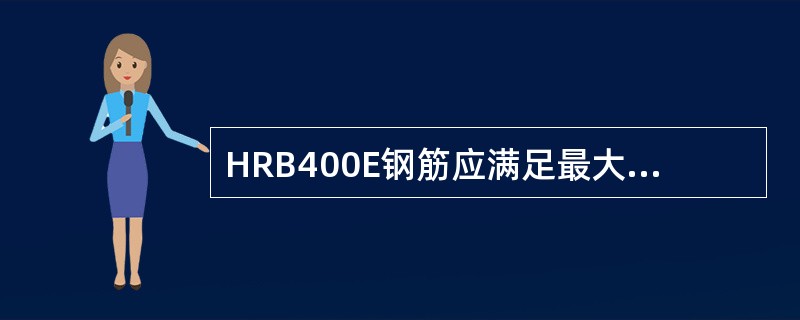 HRB400E钢筋应满足最大力下总伸长率不小于（）。