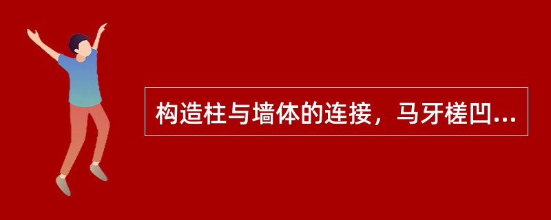 构造柱与墙体的连接，马牙槎凹凸尺寸不宜小于（）。