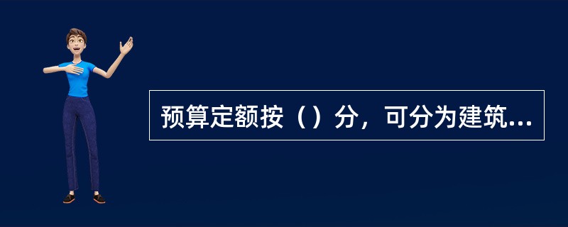 预算定额按（）分，可分为建筑工程定额和安装工程定额两大类。