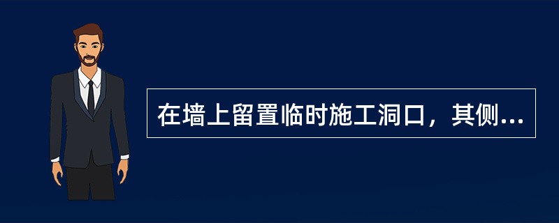 在墙上留置临时施工洞口，其侧边离交接处墙面不应小于（），洞口净宽度不应超过（）