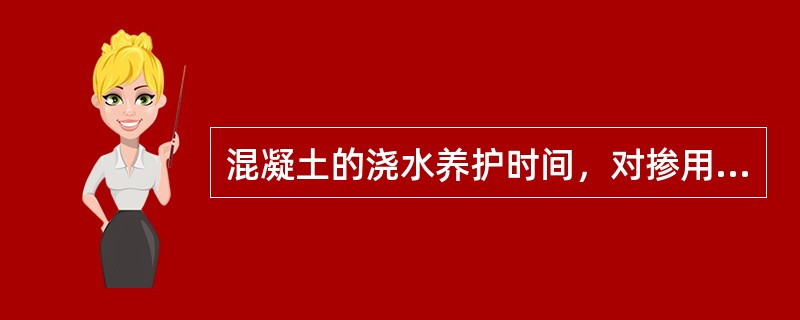 混凝土的浇水养护时间，对掺用缓凝型外加剂、矿物掺合料或有抗渗性要求的混凝土，不得少于（）。