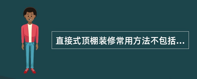直接式顶棚装修常用方法不包括（）。