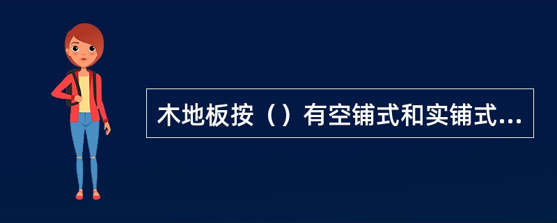 木地板按（）有空铺式和实铺式两种。