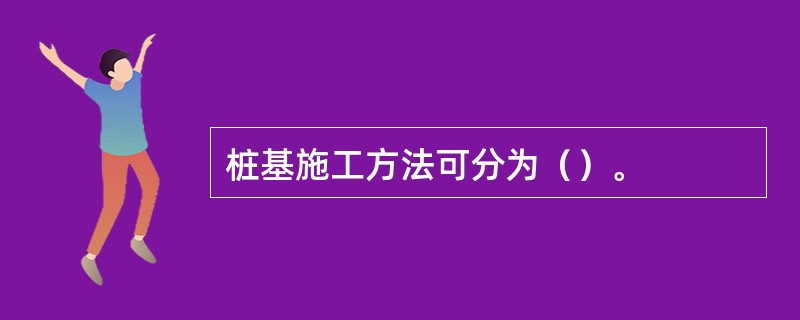 桩基施工方法可分为（）。