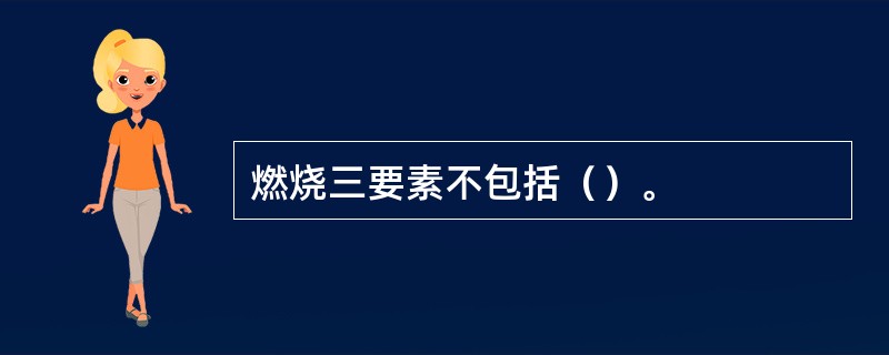 燃烧三要素不包括（）。