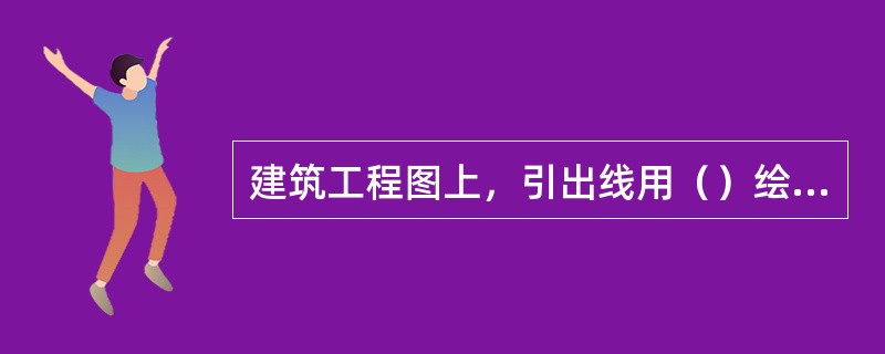 建筑工程图上，引出线用（）绘制。