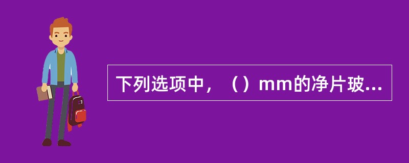 下列选项中，（）mm的净片玻璃一般直接用于有框门窗的采光。