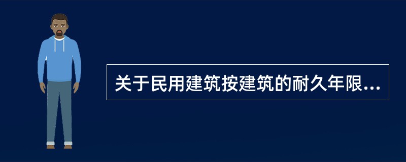 关于民用建筑按建筑的耐久年限划分的描述，有误的是（）。