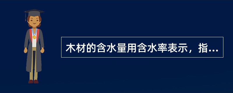 木材的含水量用含水率表示，指（）。