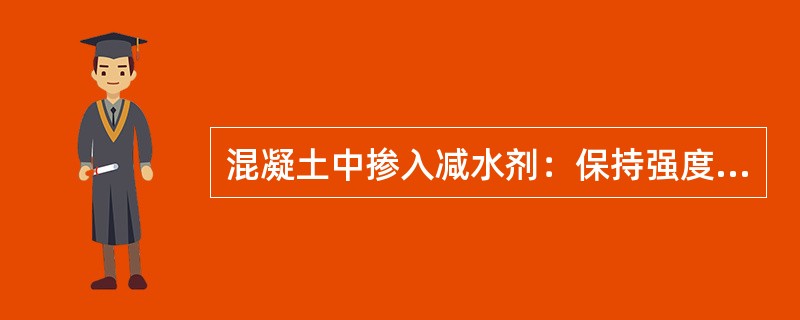 混凝土中掺入减水剂：保持强度不变，掺减水剂可节约水泥用量（）。