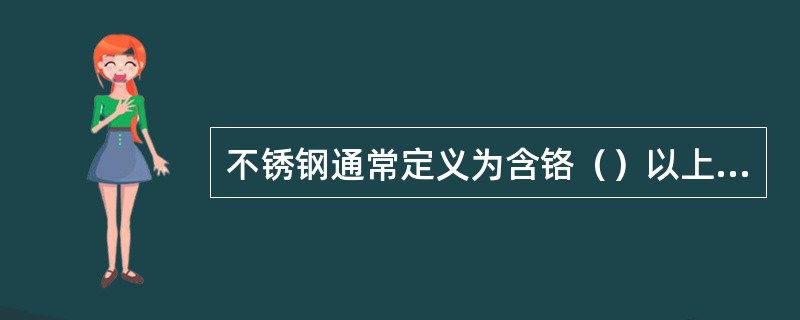 不锈钢通常定义为含铬（）以上的具有耐腐蚀性能的铁基合金。