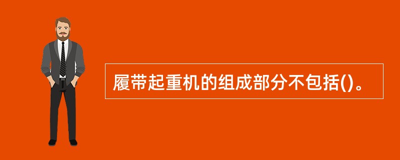 履带起重机的组成部分不包括()。