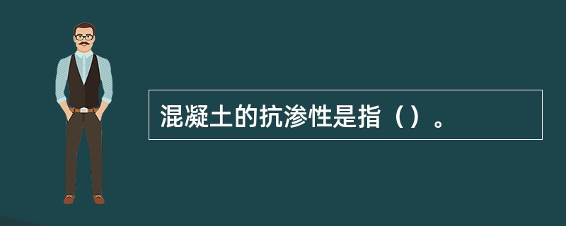 混凝土的抗渗性是指（）。