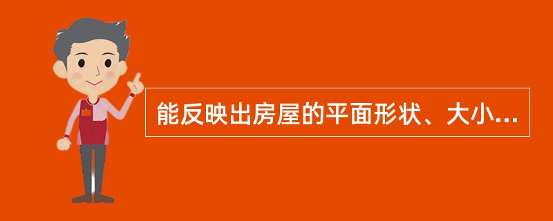 能反映出房屋的平面形状、大小和房间的布置、墙（或柱）的位置、厚度、材料、门窗的位置、大小、开启方向等内容的图样是（）。