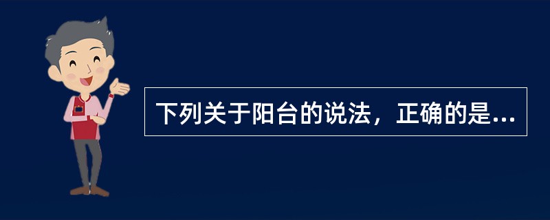 下列关于阳台的说法，正确的是（）。