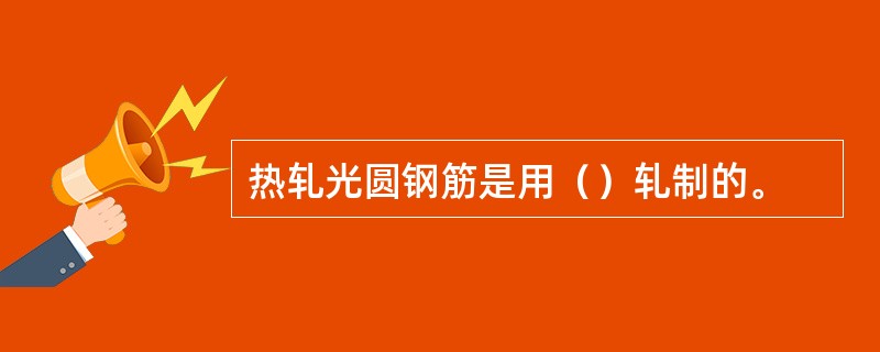 热轧光圆钢筋是用（）轧制的。