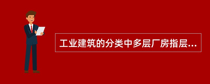 工业建筑的分类中多层厂房指层数在()层及以上的厂房。