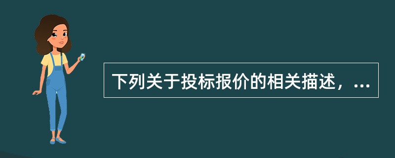 下列关于投标报价的相关描述，说法无误的是（）。