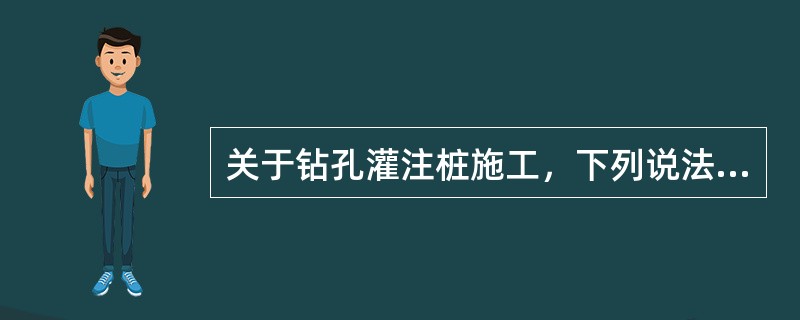 关于钻孔灌注桩施工，下列说法错误的有（）。