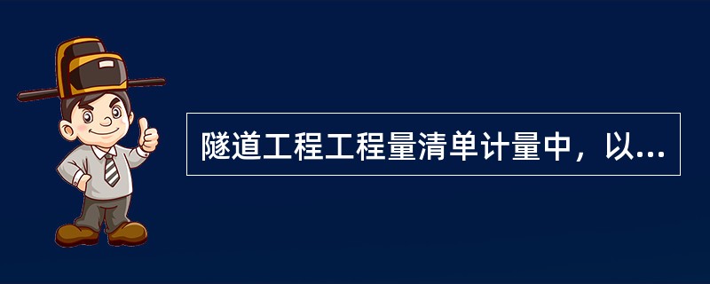 隧道工程工程量清单计量中，以下不另行计量的是（）。