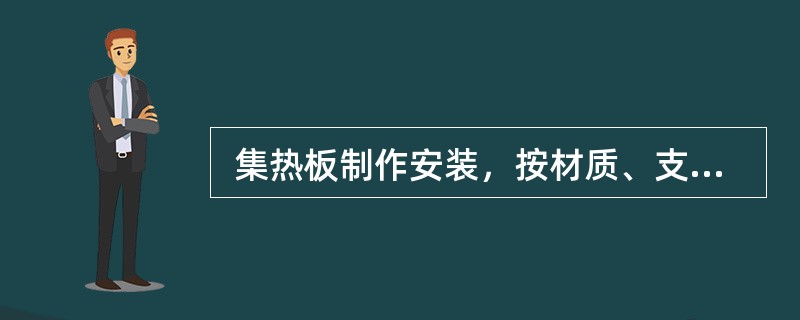  集热板制作安装，按材质、支架形式以（）计算。