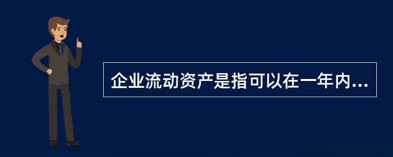 企业流动资产是指可以在一年内或超过一年的一个营业周期内变现或者运用的资产，以下选项，不属于企业流动资产的是（）。