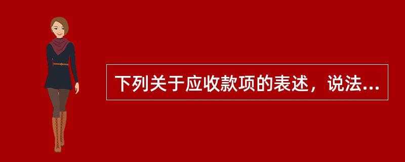 下列关于应收款项的表述，说法错误的是()。