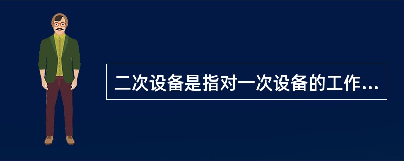 二次设备是指对一次设备的工作进行（）以及为运行人员、维护人员提供运行情况或信号所需的电气设备。