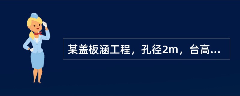 某盖板涵工程，孔径2m，台高3m，涵长31m，其施工图设计主要工程量见表4-17。<br />表4-17施工图设计主要工程量<br /><img border="