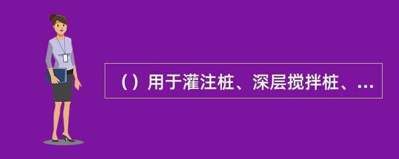 （）用于灌注桩、深层搅拌桩、混凝土预制桩钻打结合法等工艺，适用土质的地质条件。