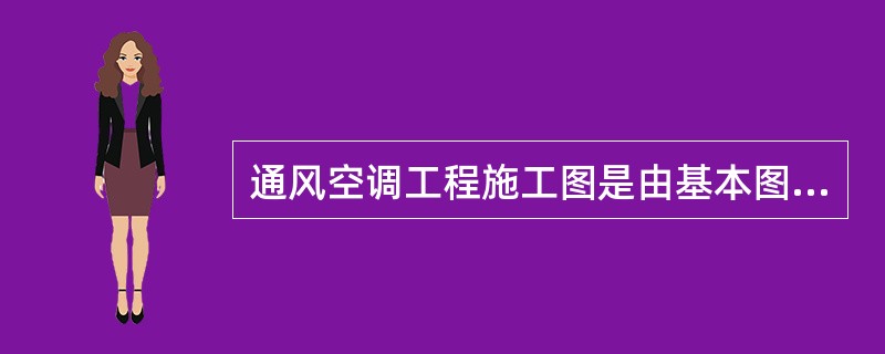 通风空调工程施工图是由基本图、详图及设计说明等组成的。基本图包括系统原理图、系统轴测图等，不包括（）。