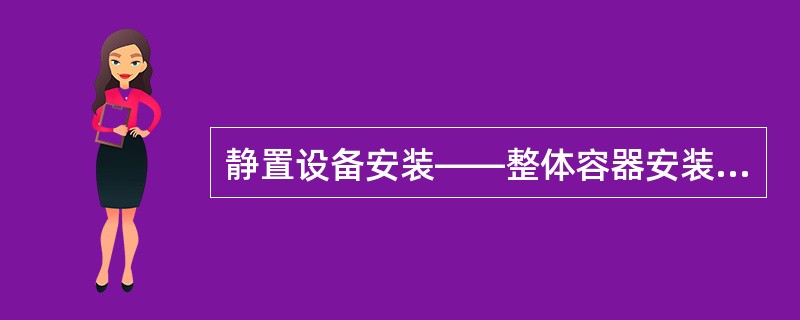 静置设备安装——整体容器安装(项目编码：030302002)，其工作内容包括（）。