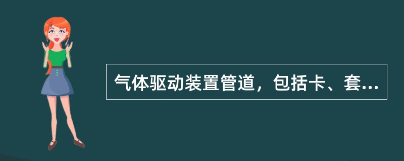 气体驱动装置管道，包括卡、套连接件。按设计图示管道中心线长度以（）计算。