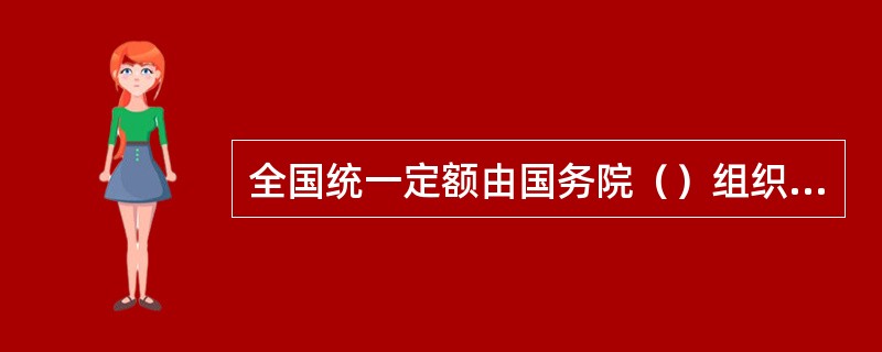 全国统一定额由国务院（）组织制定发布，可作为编制地区定额的依据。