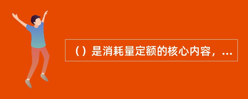 （）是消耗量定额的核心内容，包括工作内容、定额编号、定额项目名称、定额计量单位及消耗量指标。