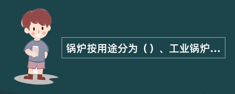 锅炉按用途分为（）、工业锅炉等。