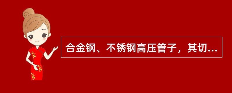合金钢、不锈钢高压管子，其切割的方法采用（）。