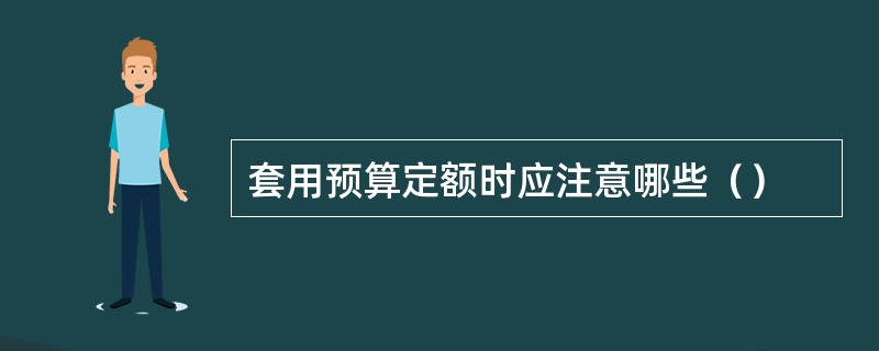 套用预算定额时应注意哪些（）