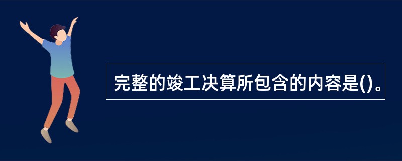 完整的竣工决算所包含的内容是()。