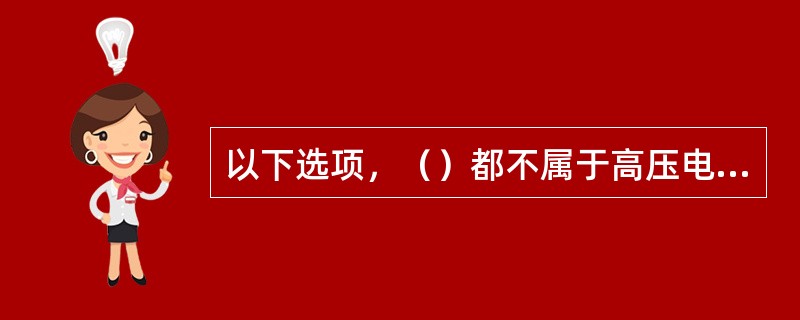 以下选项，（）都不属于高压电器和低压电器。