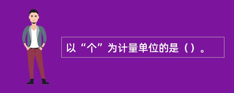 以“个”为计量单位的是（）。