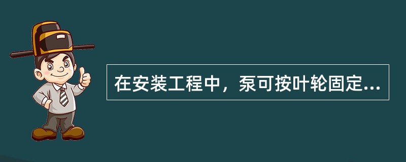 在安装工程中，泵可按叶轮固定在轴上的相对位置、叶轮及托架的支撑方式不同，可分为（）。