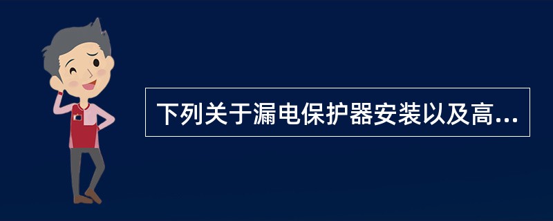 下列关于漏电保护器安装以及高压开关柜安装的叙述，说法错误的是（）。