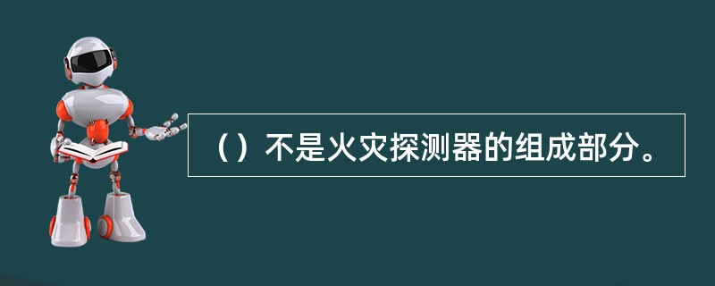 （）不是火灾探测器的组成部分。