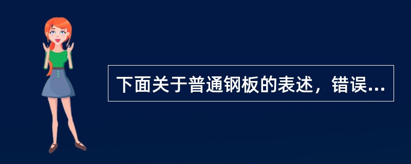 下面关于普通钢板的表述，错误的有（）。